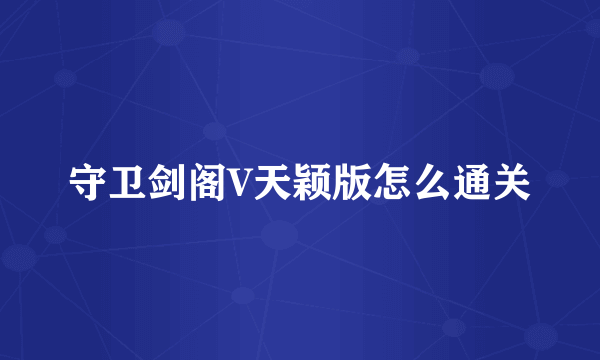 守卫剑阁V天颖版怎么通关