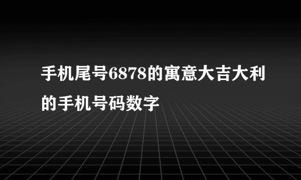 手机尾号6878的寓意大吉大利的手机号码数字
