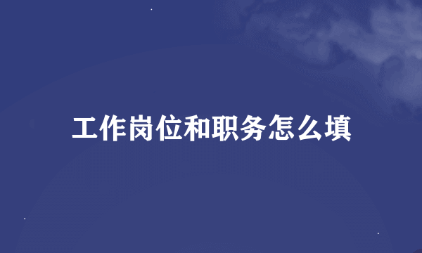 工作岗位和职务怎么填
