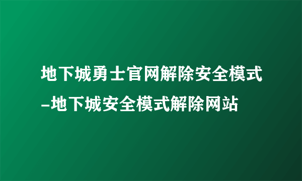 地下城勇士官网解除安全模式-地下城安全模式解除网站