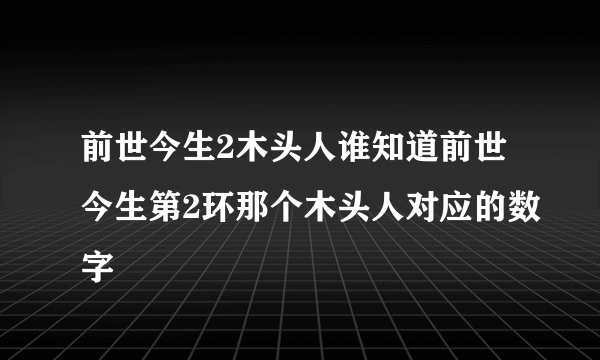 前世今生2木头人谁知道前世今生第2环那个木头人对应的数字