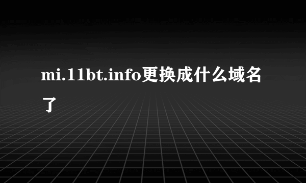 mi.11bt.info更换成什么域名了