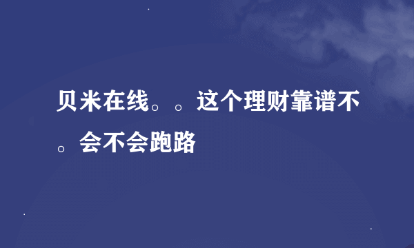 贝米在线。。这个理财靠谱不。会不会跑路