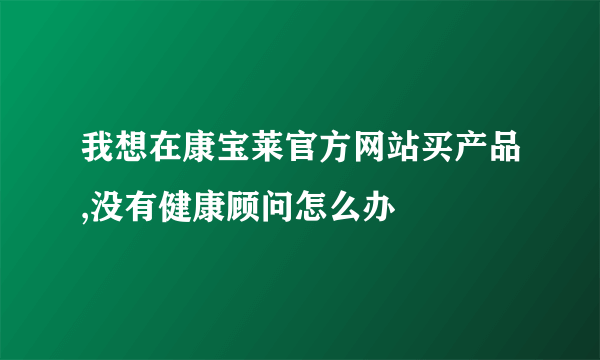 我想在康宝莱官方网站买产品,没有健康顾问怎么办