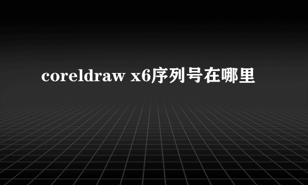 coreldraw x6序列号在哪里