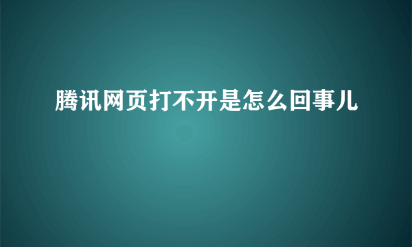 腾讯网页打不开是怎么回事儿