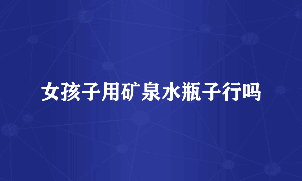 女孩子用矿泉水瓶子行吗