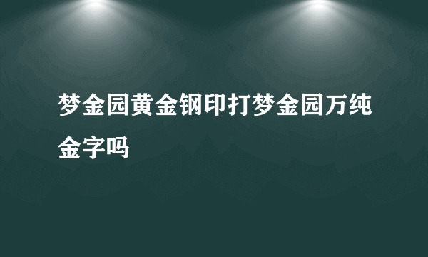 梦金园黄金钢印打梦金园万纯金字吗
