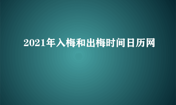 2021年入梅和出梅时间日历网