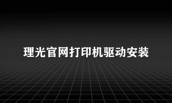 理光官网打印机驱动安装