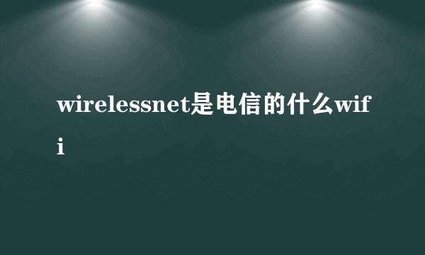 wirelessnet是电信的什么wifi