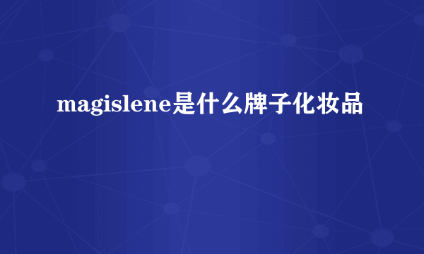 magislene是什么牌子化妆品