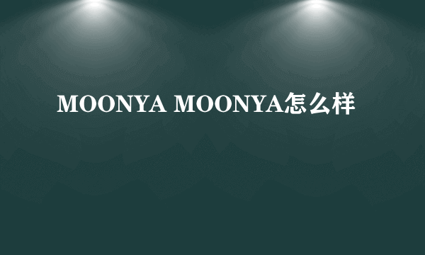 MOONYA MOONYA怎么样