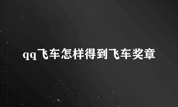 qq飞车怎样得到飞车奖章