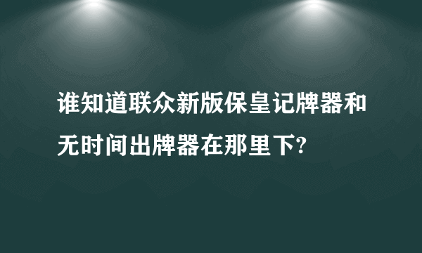 谁知道联众新版保皇记牌器和无时间出牌器在那里下?