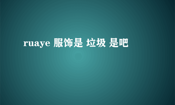 ruaye 服饰是 垃圾 是吧