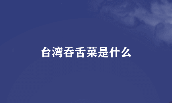 台湾吞舌菜是什么