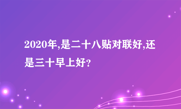 2020年,是二十八贴对联好,还是三十早上好？