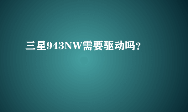 三星943NW需要驱动吗？