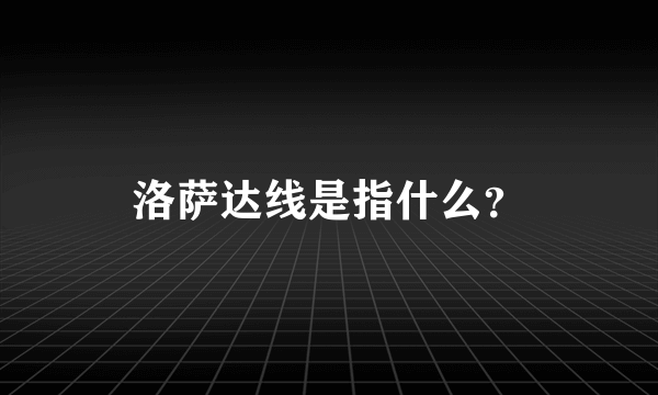 洛萨达线是指什么？