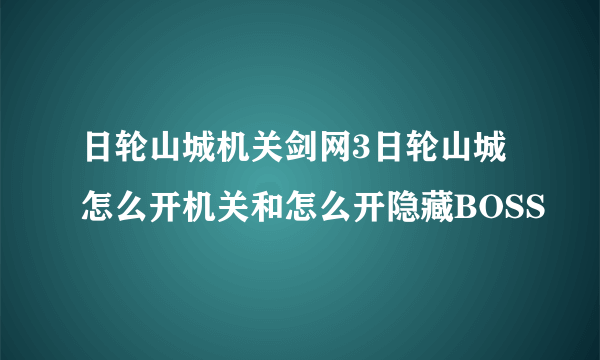 日轮山城机关剑网3日轮山城怎么开机关和怎么开隐藏BOSS