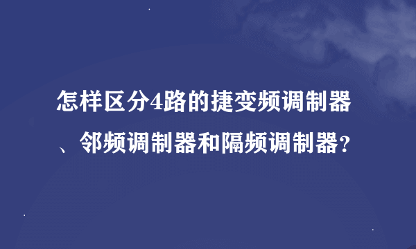 怎样区分4路的捷变频调制器、邻频调制器和隔频调制器？