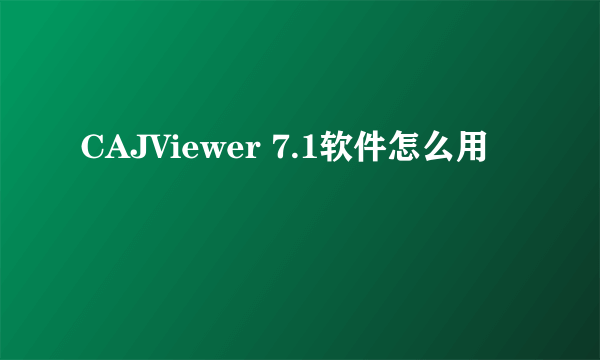 CAJViewer 7.1软件怎么用
