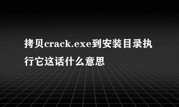 拷贝crack.exe到安装目录执行它这话什么意思