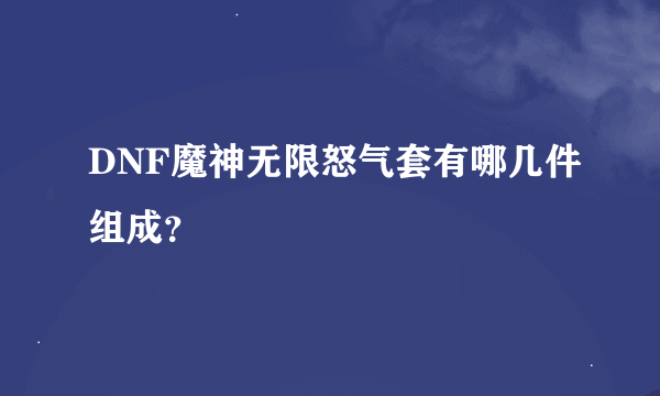DNF魔神无限怒气套有哪几件组成？