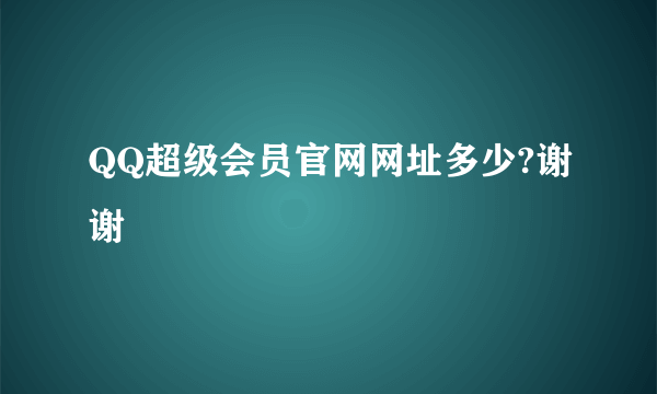 QQ超级会员官网网址多少?谢谢