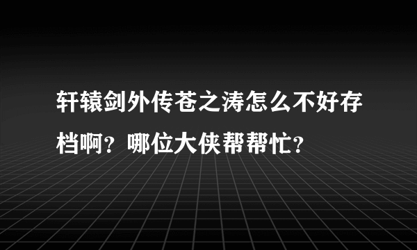 轩辕剑外传苍之涛怎么不好存档啊？哪位大侠帮帮忙？