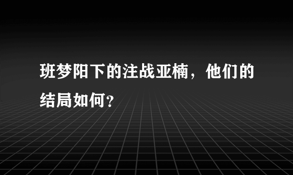 班梦阳下的注战亚楠，他们的结局如何？