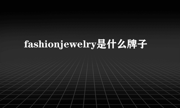 fashionjewelry是什么牌子