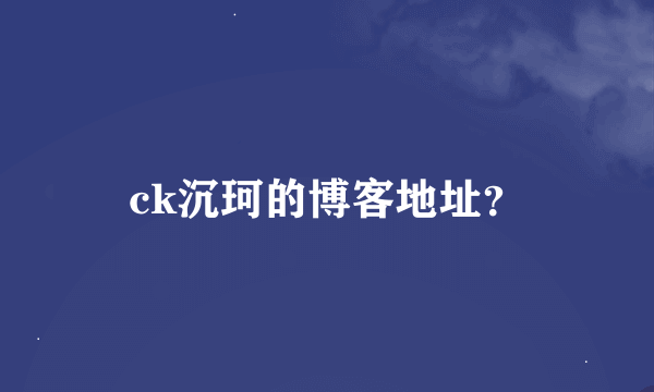 ck沉珂的博客地址?