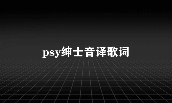 psy绅士音译歌词