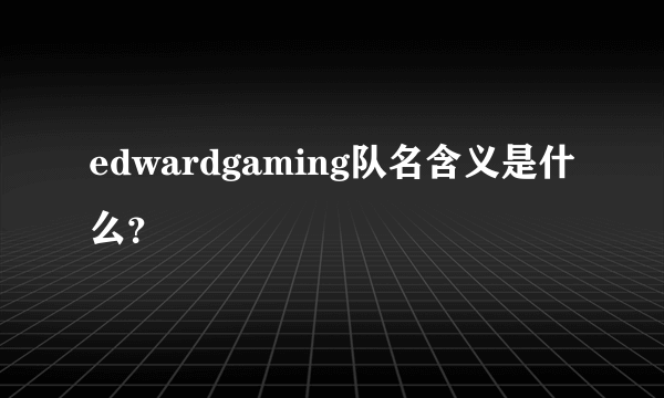 edwardgaming队名含义是什么？