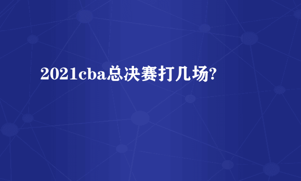 2021cba总决赛打几场?