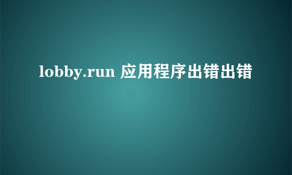 lobby.run 应用程序出错出错