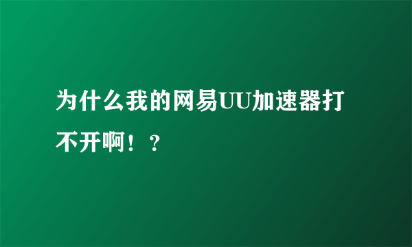 为什么我的网易UU加速器打不开啊！？