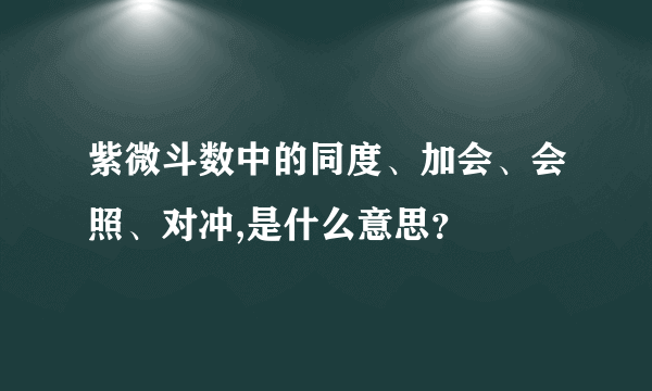紫微斗数中的同度、加会、会照、对冲,是什么意思?
