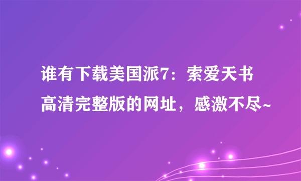 谁有下载美国派7：索爱天书高清完整版的网址，感激不尽~