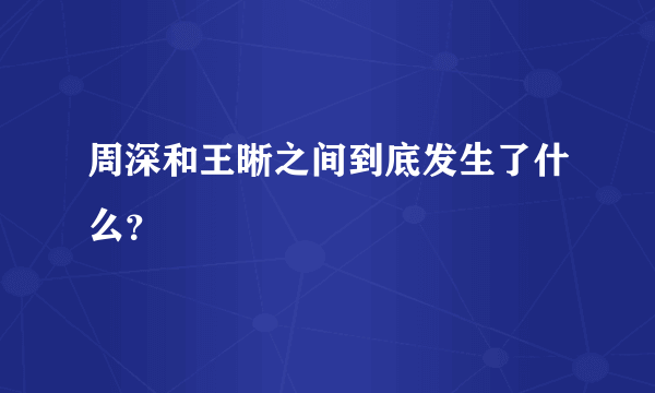 周深和王晰之间到底发生了什么？