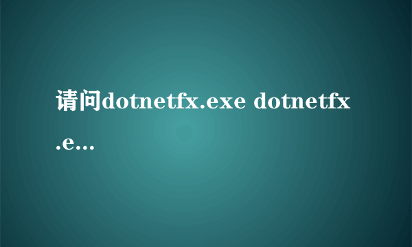 请问dotnetfx.exe dotnetfx.exe进程是什么 有什么用