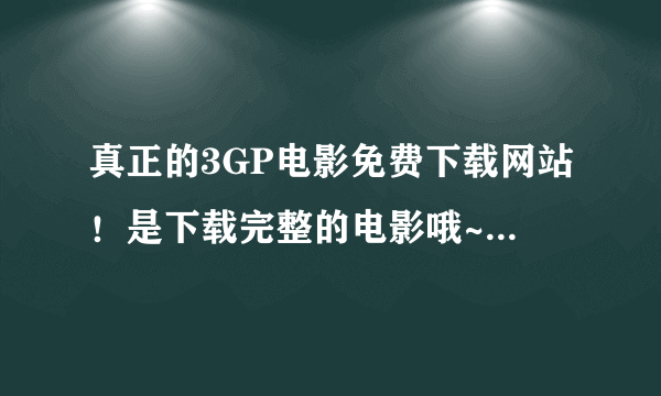 真正的3GP电影免费下载网站！是下载完整的电影哦~麻烦给介绍个？？？
