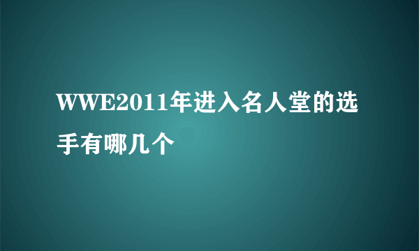 WWE2011年进入名人堂的选手有哪几个