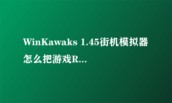 WinKawaks 1.45街机模拟器怎么把游戏ROM放到模拟器ROMS文件夹里？