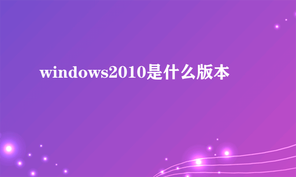 windows2010是什么版本