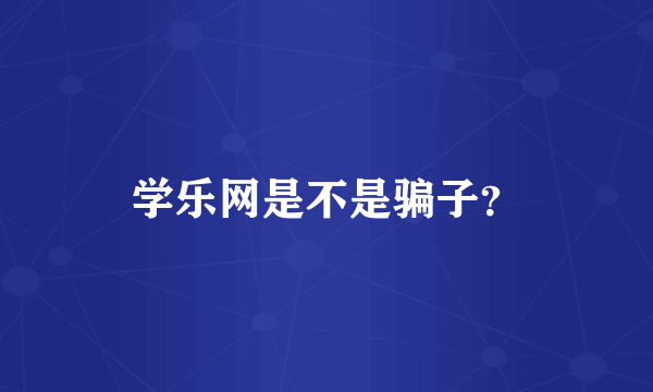 学乐网是不是骗子?