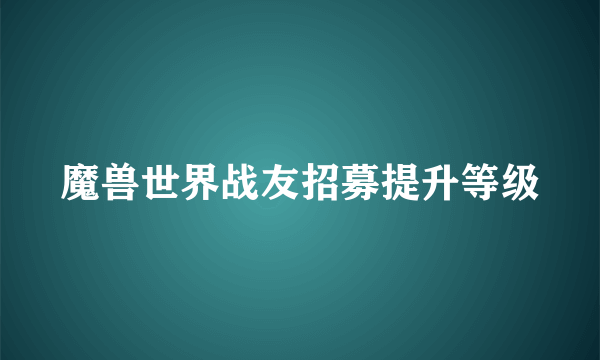 魔兽世界战友招募提升等级