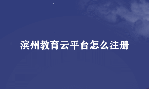 滨州教育云平台怎么注册